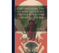 Christen-Lieder, Eine Auswahl Geistlicher Gesänge Aus Älterer Und Neuerer Zeit.