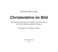 Christenlehre im Bild: Ästhetische Inspiration für Gestalt und Entwicklung kirchlicher Bildung gelebter Religion. Fotografien von Bertram Kober