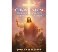 Christentum - Ursprung, Geschichte und verborgene Lehre: Von Jesus Christus, der christlichen Lehre, den Urchristen, der Gnosis und der ... Kirche, Mystik, Glaube an Gott, Religion