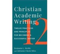 Christian Academic Writing: Twelve Practices and Principles for Becoming a Successful Writer