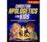 Christian Apologetics for Kids 8-12: Age-Appropriate Lessons for Children to Understand and Defend Christian Beliefs, Trust the Bible, and Build An Unshakable Faith And Love For God