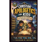 CHRISTIAN APOLOGETICS FOR KIDS AGES 8-12: A Practical Guide to Answering Tough Questions, Building Confident Faith, and Trusting the Bible