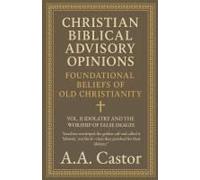 Christian Biblical Advisory Opinions: Vol. Ii - Idolatry And The Worship Of False Images (Foundational Beliefs Of Old Christianity)