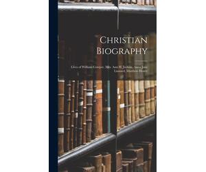 Christian Biography: Lives Of William Cowper, Mrs. Ann H. Judson, Anna Jane Linnard, Matthew Henry