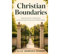 Christian Boundaries: A Faith -Based Guide to Healthy Limits, Freedom from People-Pleasing, and love without Enabling