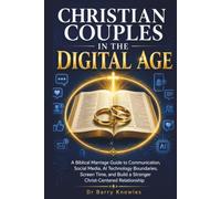 Christian Couples in the Digital Age: A Biblical Marriage Guide to Communication, Social Media, AI Technology Boundaries, Screen Time, and Build a Stronger Christ-Centered Relationship
