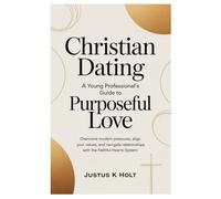Christian Dating: A Young Professional's Guide to Purposeful Love: Overcome Modern Pressures, Align Your Values, and Navigate Relationships with the Faithful Hearts System