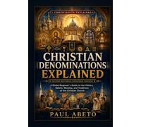 Christian Denominations Explained: A Global Beginner’s Guide to the History, Beliefs, Worship, and Traditions of the Christian Church