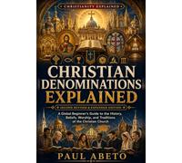 Christian Denominations Explained: A Global Beginner’s Guide to the History, Beliefs, Worship, and Traditions of the Christian Church