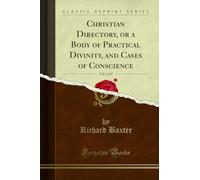 Christian Directory, or a Body of Practical Divinity, and Cases of Conscience, Vol. 1 of 5 (Classic Reprint)
