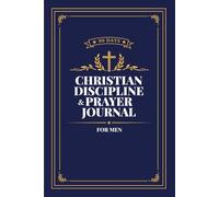 Christian Discipline & Prayer Journal for Men: A 90-Day Structured System to Build Faith, Consistency, Self-Control, and Daily Spiritual Discipline