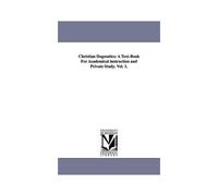 Christian Dogmatics: A Text-Book For Academical Instruction And Private Study. Vol. 1.