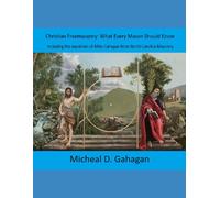 Christian Freemasonry What Every Mason Should Know: Including The Expulsion Of Mike Gahagan From North Carolina Masonry.