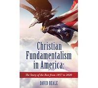 Christian Fundamentalism In America: The Story Of The Rest From 1857 To 2020