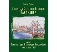 Christian Gottfried Heinrich Bandhauer Und Der Einsturz Der Nienburger Saalebrücke