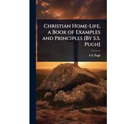 Christian Home-Life, a Book of Examples and Principles [By S.S. Pugh]