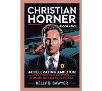 christian horner biography: Accelerating Ambition: The Story of a Leader Who Changed the Face of Formula 1
