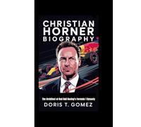 CHRISTIAN HORNER BIOGRAPHY: The Architect of Red Bull Racing's Formula 1 Dynasty