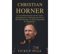 CHRISTIAN HORNER: La increíble historia real de visión, determinación y liderazgo que llevó a Red Bull Racing a la gloria imparable de la Fórmula 1