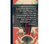 Christian Hymns, Together With Some Of The Psalms Of David In The Language Of The Ba Tonga, As Spoken In The District Of Inhambane, East Africa...