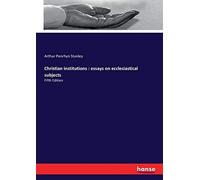 Christian Institutions : Essays On Ecclesiastical Subjects