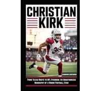 Christian Kirk: From Texas Roots to NFL Stardom: An Unauthorized Biography of a Rising Football Star