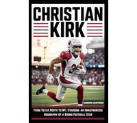 Christian Kirk: From Texas Roots to NFL Stardom: An Unauthorized Biography of a Rising Football Star