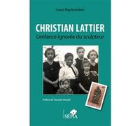 Christian Lattier. L'enfance ignorée du sculpteur Louis Reymondon (Auteur)