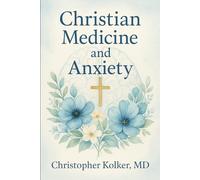 Christian Medicine and Anxiety: The Etiology and Treatment of Anxiety for All Who Proclaim Jesus Christ as Their Savior