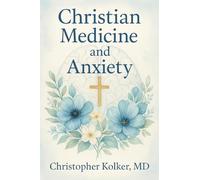 Christian Medicine and Anxiety: The Etiology and Treatment of Anxiety for All Who Proclaim Jesus Christ as Their Savior