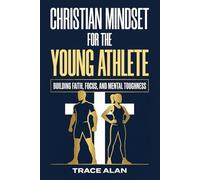 Christian Mindset for the Young Athlete: Building Faith, Focus, and Mental Toughness for Competition and Life