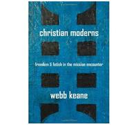 Christian Moderns: Freedom And Fetish In The Mission Encounter