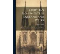 Christian Monuments In England And Wales: An Historical And Descriptive Sketch Of The Various Classe