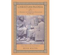 Christian Paideia (Vol.1): A History of Christian Education to 500 AD (From Athens to the Church Fathers)