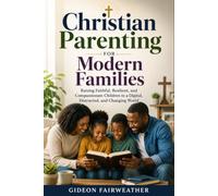 Christian Parenting for Modern Families: Raising Faithful, Resilient, and Compassionate Children in a Digital, Distracted, and Changing World