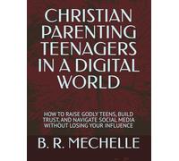CHRISTIAN PARENTING TEENAGERS IN A DIGITAL WORLD: HOW TO RAISE GODLY TEENS, BUILD TRUST, AND NAVIGATE SOCIAL MEDIA WITHOUT LOSING YOUR INFLUENCE