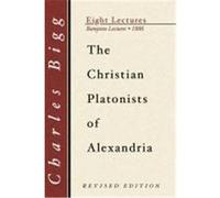 Christian Platonists of Alexandria: Being the Bampton Lectures of the Year 1886 Bigg, Charles (Auteur)