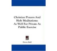 Christian Prayers and Holy Meditations: As Well for Private as Public Exercise