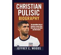 CHRISTIAN PULISIC BIOGRAPHY: The Incredible Story of America’s Soccer Hero Who Took on the World and Won Hearts