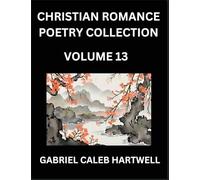 Christian Romance Poetry Collection (Part 13)- Love's Divine Hymn, the Beloved's Song, Verses of Faith and Passion, Anthology of Eternal Embrace and Sacred Whispers, Poems of Love and Devotion