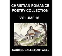 Christian Romance Poetry Collection (Part 16)- Love's Divine Hymn, the Beloved's Song, Verses of Faith and Passion, Anthology of Eternal Embrace and Sacred Whispers, Poems of Love and Devotion
