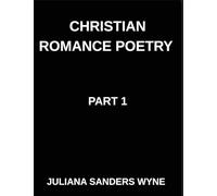 Christian Romance Poetry (Part 1)- Songs of the Beloved, Where Heaven's Melody Meets Earth's Embrace, Embers of Devotion: Poems of Covenant and ... Weaving Love Through Scripture's Light