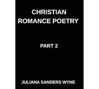 Christian Romance Poetry (Part 2)- Divine Flame, Passionate Poems of Sacred Covenant and Eternal Devotion in Christ's Love: Poems of Covenant and ... Weaving Love Through Scripture's Light