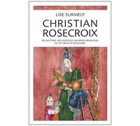 Christian Rosecroix - Ses Maîtres, Ses Disciples, Ses Réincarnations Du Xve Siècle À Nos Jours