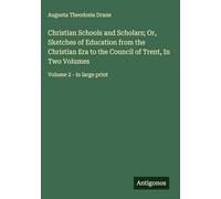 Christian Schools and Scholars; Or, Sketches of Education from the Christian Era to the Council of Trent, In Two Volumes: Volume 2 - in large print