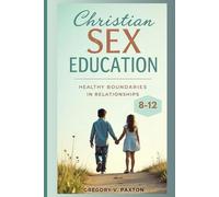Christian Sex Education (Ages 8-12): A Christian Guide to Bodies, Boundaries, and Becoming Wise