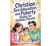 CHRISTIAN SEX EDUCATION AND PUBERTY GUIDE FOR CATHOLIC PARENTS: Helping Godly 8 to 12-Year-Old Kids Navigate Periods, Emotions, Relationships, and Growing Up with Faith.