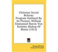 Christian Social Reform: Program Outlined by Its Pioneer, William Emmanuel Baron Von Ketteler, Bishop of Mainz (1912) Metlake, George (Auteur)