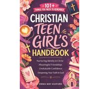 Christian Teen Girl's Handbook: 101+ Things To Remember About Identity In Christ, Meaningful Friendships, And Deepening Your Faith In God