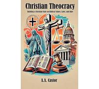 Christian Theocracy: Building a Christian State on Biblical Values, Laws, and Rule